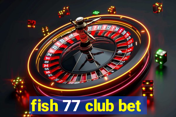 fish 77 club bet